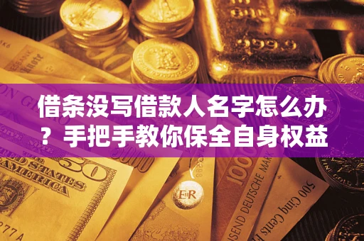 北京借条没写借款人名字怎么办？手把手教你保全自身权益