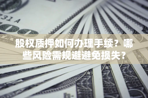 北京股权质押如何办理手续？哪些风险需规避避免损失？