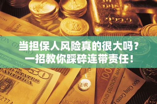 北京当担保人风险真的很大吗？一招教你踩碎连带责任！