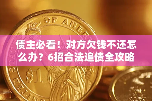 北京债主必看！对方欠钱不还怎么办？6招合法追债全攻略