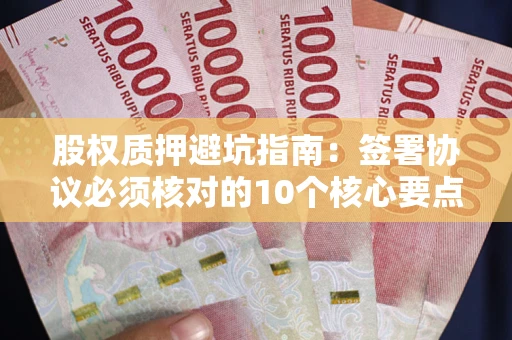 北京股权质押避坑指南：签署协议必须核对的10个核心要点