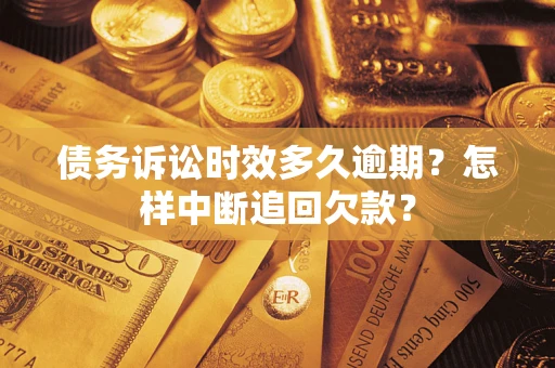 北京债务诉讼时效多久逾期？怎样中断追回欠款？