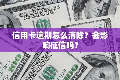 北京信用卡逾期怎么消除？会影响征信吗？