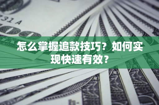 北京怎么掌握追款技巧？如何实现快速有效？