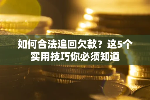 北京如何合法追回欠款？这5个实用技巧你必须知道