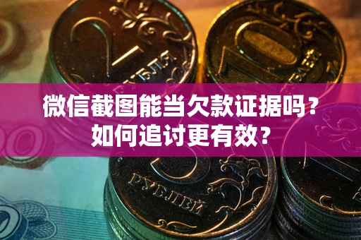 北京微信截图能当欠款证据吗？如何追讨更有效？