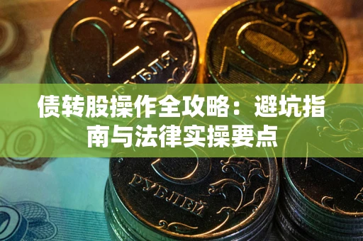北京债转股操作全攻略：避坑指南与法律实操要点