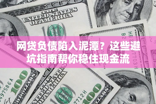 北京网贷负债陷入泥潭？这些避坑指南帮你稳住现金流