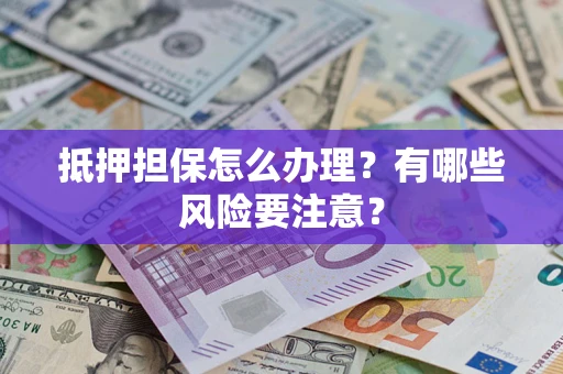 北京抵押担保怎么办理？有哪些风险要注意？
