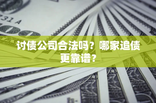 北京讨债公司合法吗？哪家追债更靠谱？