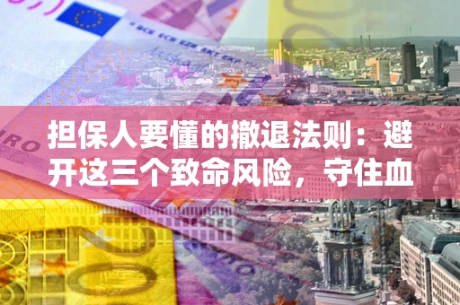 北京担保人要懂的撤退法则：避开这三个致命风险，守住血汗钱