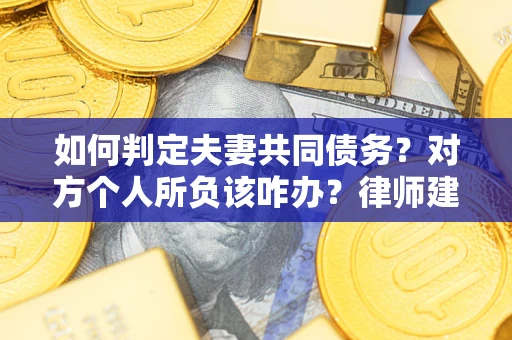 北京如何判定夫妻共同债务？对方个人所负该咋办？律师建议