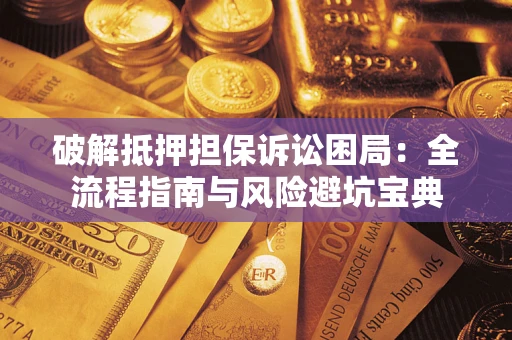 北京破解抵押担保诉讼困局：全流程指南与风险避坑宝典