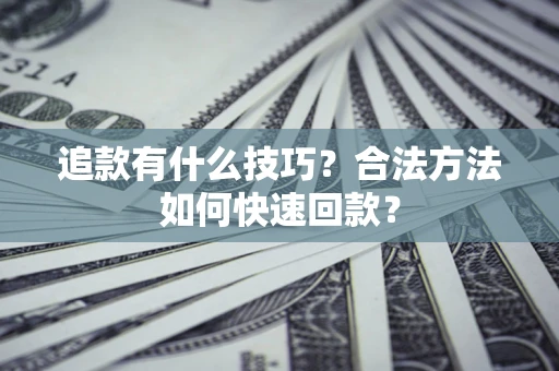 北京追款有什么技巧？合法方法如何快速回款？