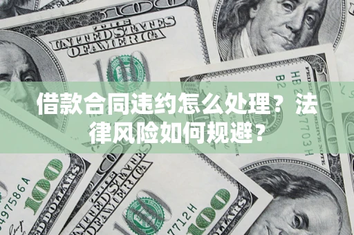 北京借款合同违约怎么处理？法律风险如何规避？