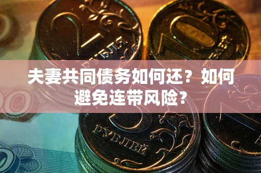 北京夫妻共同债务如何还？如何避免连带风险？