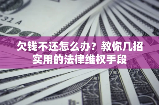 北京欠钱不还怎么办？教你几招实用的法律维权手段