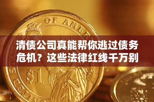 北京清债公司真能帮你逃过债务危机？这些法律红线千万别踩