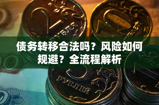 北京债务转移合法吗？风险如何规避？全流程解析