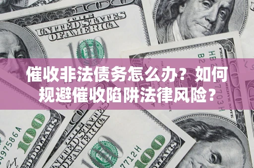 北京催收非法债务怎么办？如何规避催收陷阱法律风险？