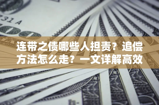 北京连带之债哪些人担责？追偿方法怎么走？一文详解高效维权流程