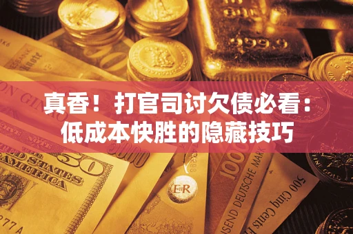 北京真香！打官司讨欠债必看：低成本快胜的隐藏技巧