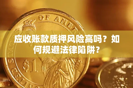 北京应收账款质押风险高吗？如何规避法律陷阱？