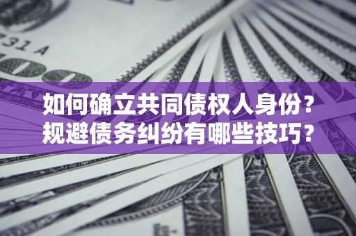 北京如何确立共同债权人身份？规避债务纠纷有哪些技巧？