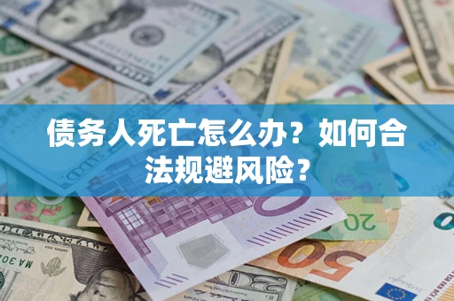 北京债务人死亡怎么办？如何合法规避风险？
