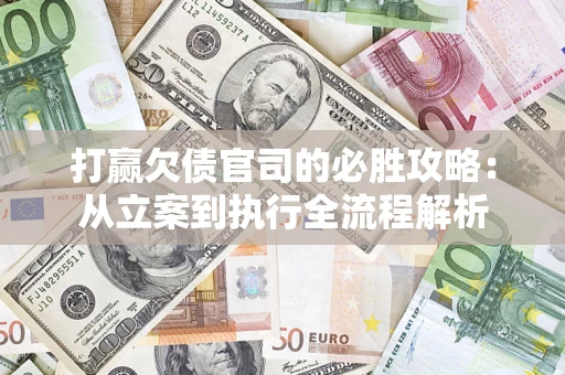 北京打赢欠债官司的必胜攻略：从立案到执行全流程解析