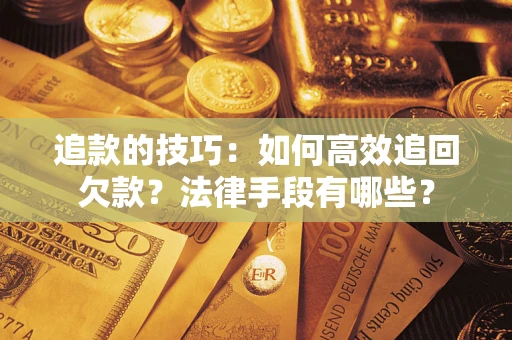 北京追款的技巧：如何高效追回欠款？法律手段有哪些？