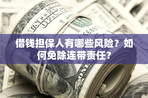 北京借钱担保人有哪些风险？如何免除连带责任？
