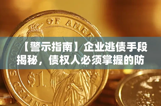 北京【警示指南】企业逃债手段揭秘，债权人必须掌握的防坑宝典