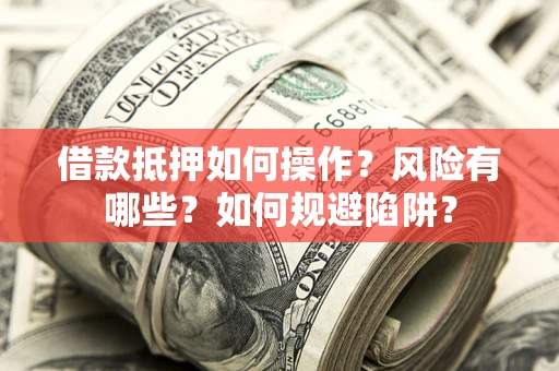 北京借款抵押如何操作？风险有哪些？如何规避陷阱？