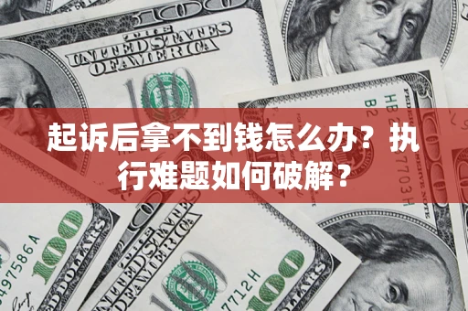 北京起诉后拿不到钱怎么办?执行难题如何破解? 北京起诉后拿不到钱怎么办?执行难题如何破解?