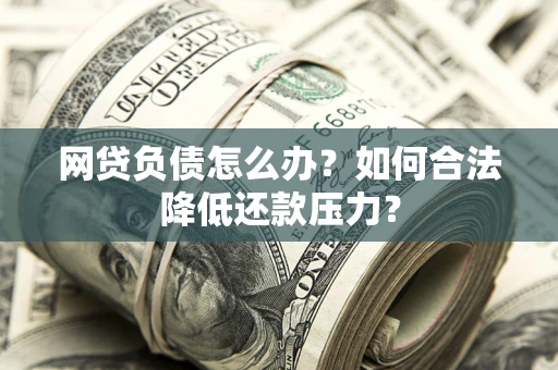 北京网贷负债怎么办？如何合法降低还款压力？