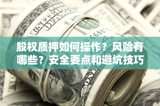 北京股权质押如何操作？风险有哪些？安全要点和避坑技巧？