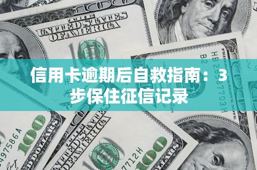 北京信用卡逾期后自救指南：3步保住征信记录