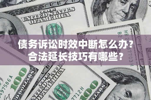 北京债务诉讼时效中断怎么办？合法延长技巧有哪些？