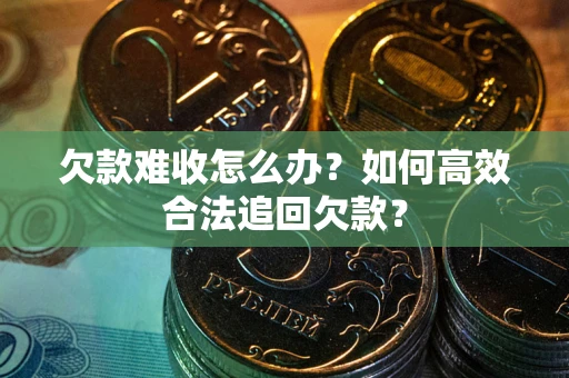 北京欠款难收怎么办？如何高效合法追回欠款？