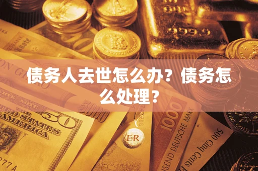 北京债务人去世怎么办？债务怎么处理？