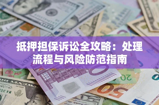 北京抵押担保诉讼全攻略：处理流程与风险防范指南