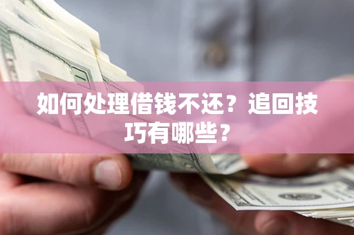北京如何处理借钱不还？追回技巧有哪些？