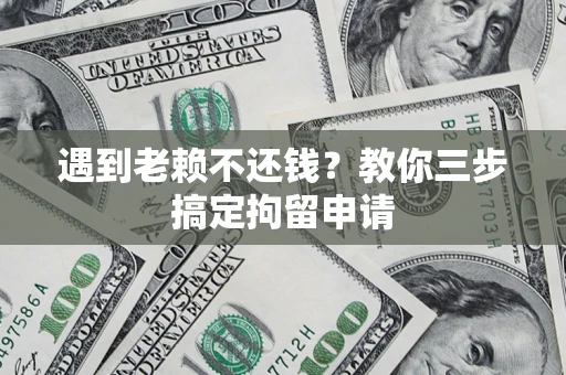 北京遇到老赖不还钱？教你三步搞定拘留申请