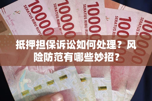 北京抵押担保诉讼如何处理？风险防范有哪些妙招？