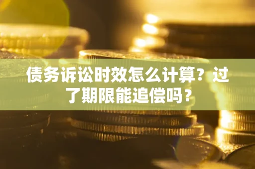 北京债务诉讼时效怎么计算？过了期限能追偿吗？