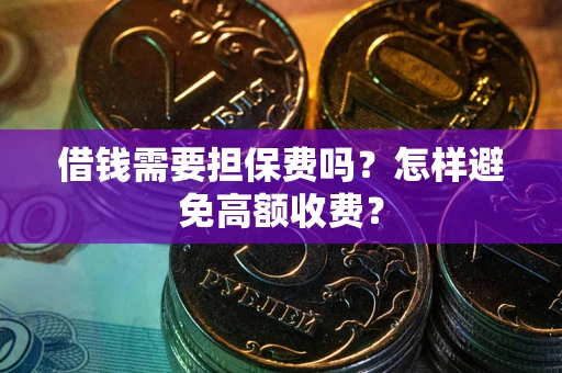北京借钱需要担保费吗？怎样避免高额收费？