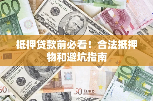 北京抵押贷款前必看！合法抵押物和避坑指南