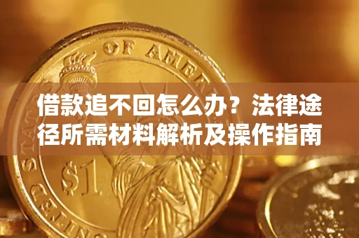 北京借款追不回怎么办?法律途径所需材料解析及操作指南 北京借款追不回怎么办?法律途径所需材料解析及操作指南