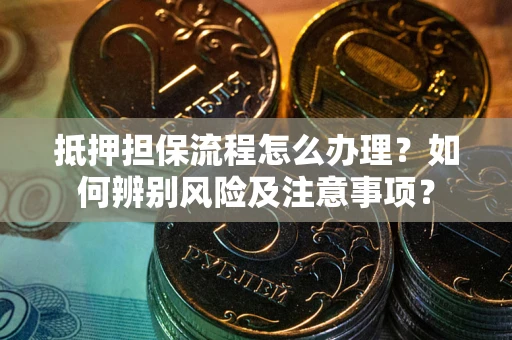 北京抵押担保流程怎么办理？如何辨别风险及注意事项？
